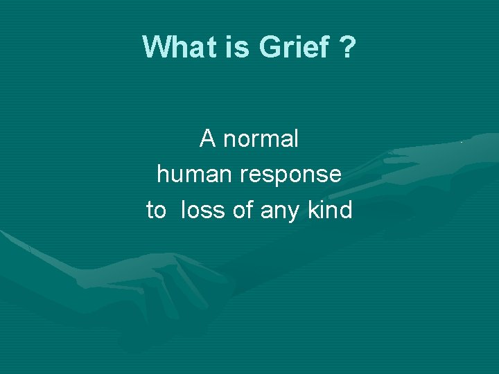 What is Grief ? A normal human response to loss of any kind 