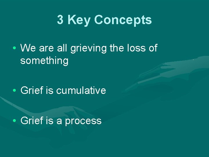 3 Key Concepts • We are all grieving the loss of something • Grief