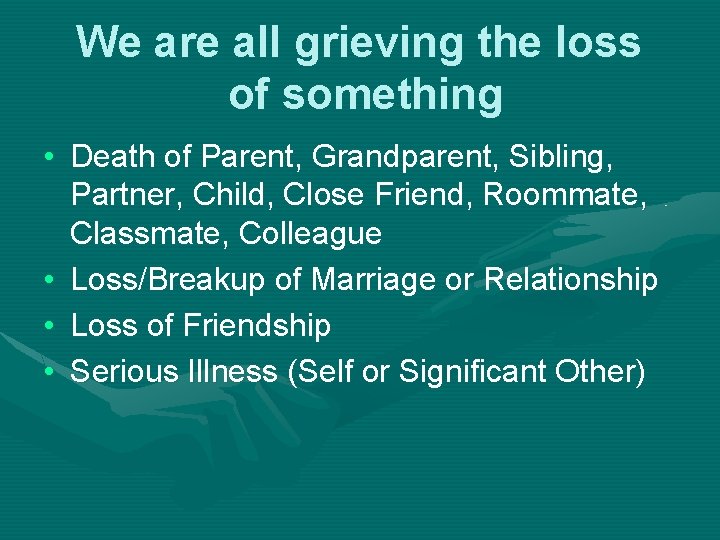We are all grieving the loss of something • Death of Parent, Grandparent, Sibling,
