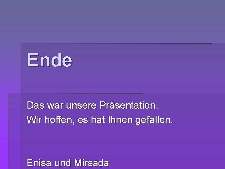 Ende Das war unsere Präsentation. Wir hoffen, es hat Ihnen gefallen. Enisa und Mirsada