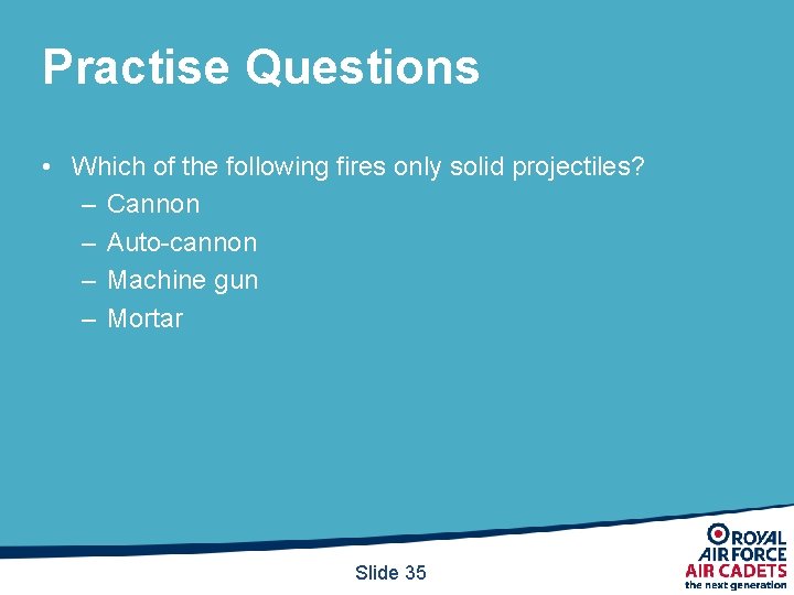 Practise Questions • Which of the following fires only solid projectiles? – Cannon –