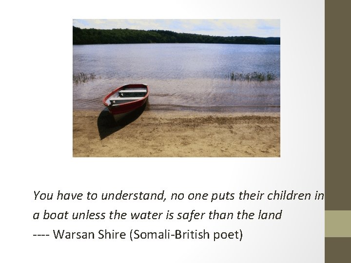 You have to understand, no one puts their children in a boat unless the