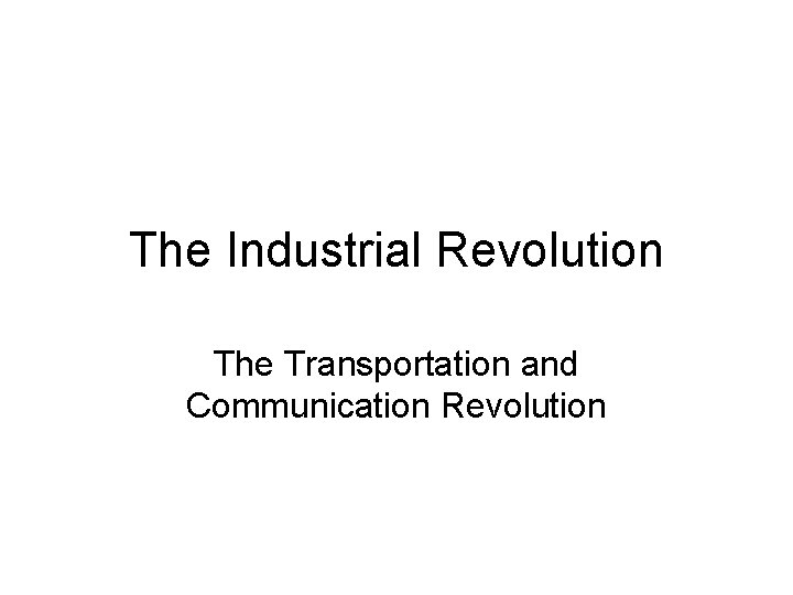 The Industrial Revolution The Transportation and Communication Revolution 