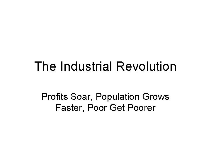 The Industrial Revolution Profits Soar, Population Grows Faster, Poor Get Poorer 