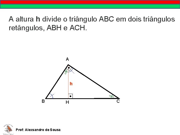 A altura h divide o triângulo ABC em dois triângulos retângulos, ABH e ACH.