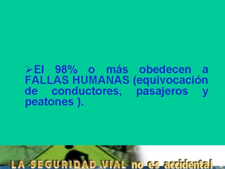 ØEl 98% o más obedecen a FALLAS HUMANAS (equivocación de conductores, pasajeros y peatones