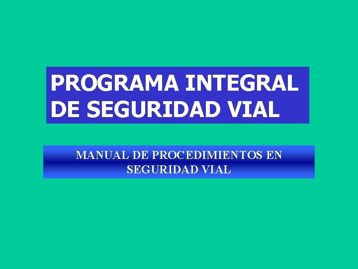 PROGRAMA INTEGRAL DE SEGURIDAD VIAL MANUAL DE PROCEDIMIENTOS EN SEGURIDAD VIAL 