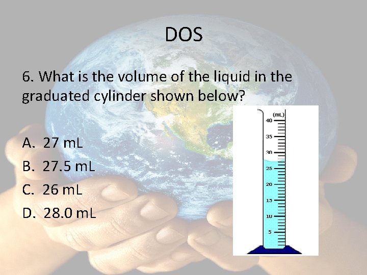 DOS 6. What is the volume of the liquid in the graduated cylinder shown