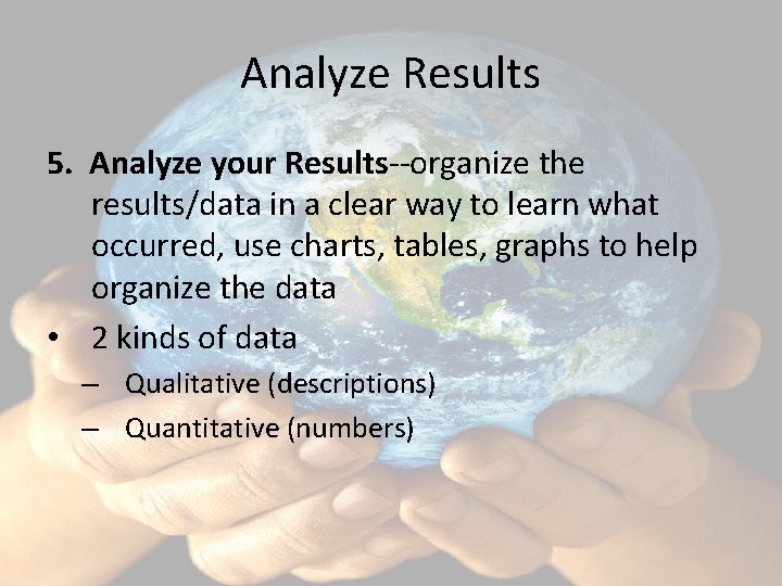 Analyze Results 5. Analyze your Results--organize the results/data in a clear way to learn