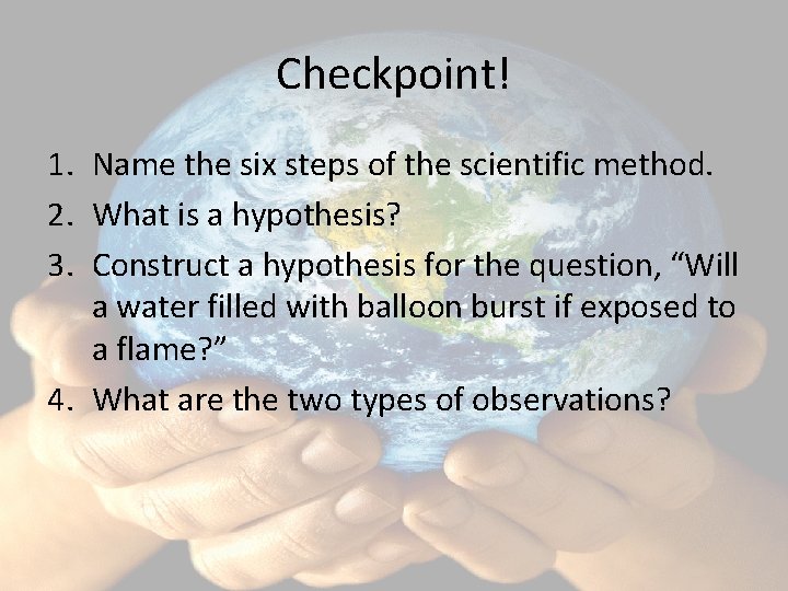 Checkpoint! 1. Name the six steps of the scientific method. 2. What is a