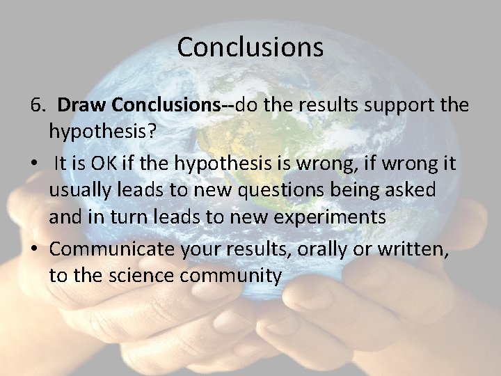 Conclusions 6. Draw Conclusions--do the results support the hypothesis? • It is OK if