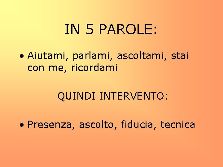 IN 5 PAROLE: • Aiutami, parlami, ascoltami, stai con me, ricordami QUINDI INTERVENTO: •