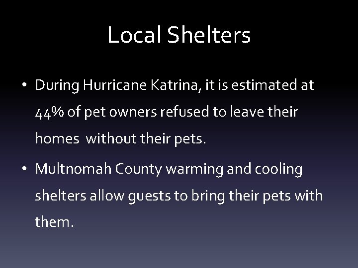 Local Shelters • During Hurricane Katrina, it is estimated at 44% of pet owners Local Shelters • During Hurricane Katrina, it is estimated at 44% of pet owners