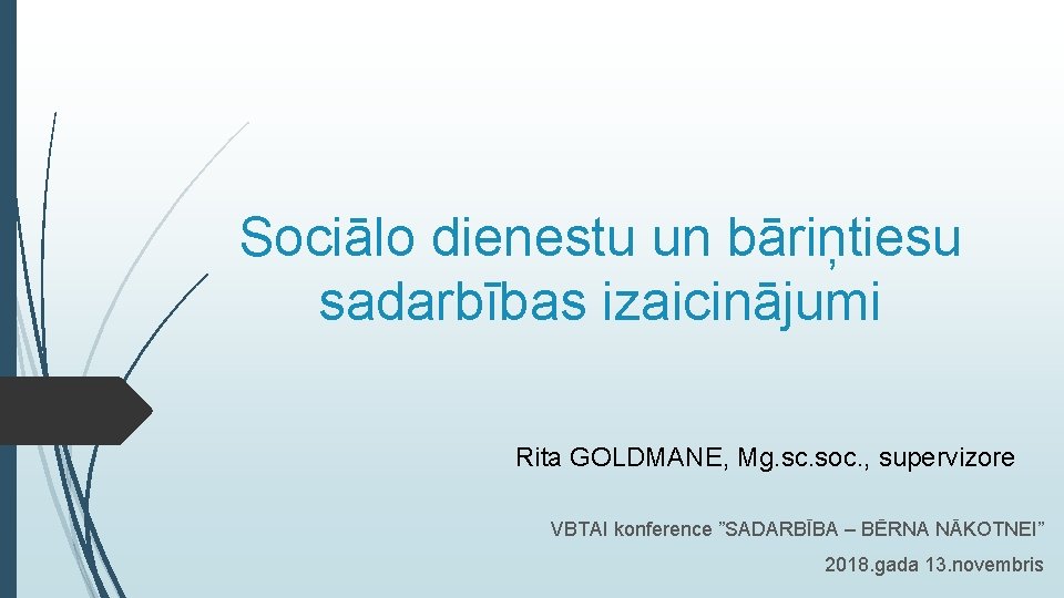 Sociālo dienestu un bāriņtiesu sadarbības izaicinājumi Rita GOLDMANE, Mg. sc. soc. , supervizore VBTAI