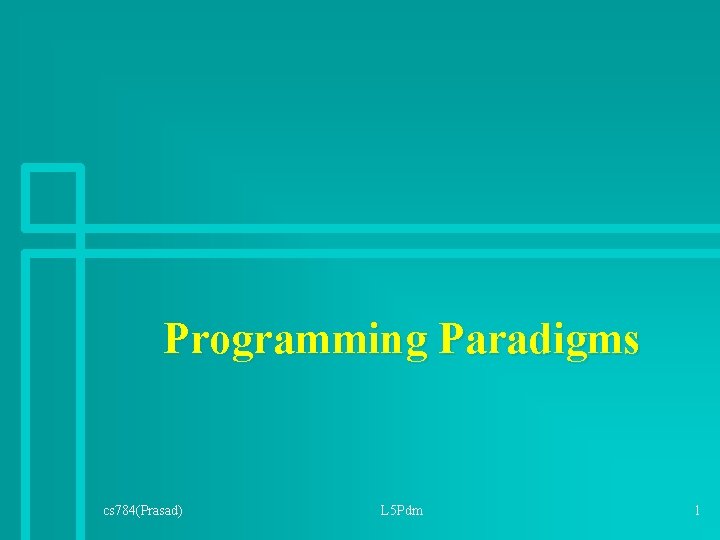 Programming Paradigms cs 784(Prasad) L 5 Pdm 1 Programming Paradigms cs 784(Prasad) L 5 Pdm 1