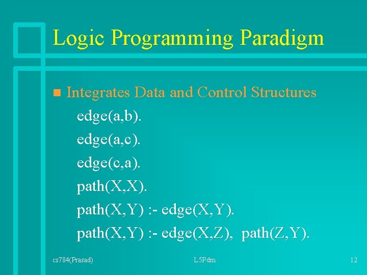 Logic Programming Paradigm n Integrates Data and Control Structures edge(a, b). edge(a, c). edge(c, Logic Programming Paradigm n Integrates Data and Control Structures edge(a, b). edge(a, c). edge(c,