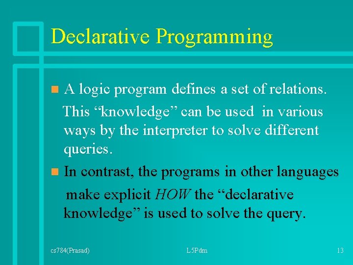 Declarative Programming A logic program defines a set of relations. This “knowledge” can be Declarative Programming A logic program defines a set of relations. This “knowledge” can be