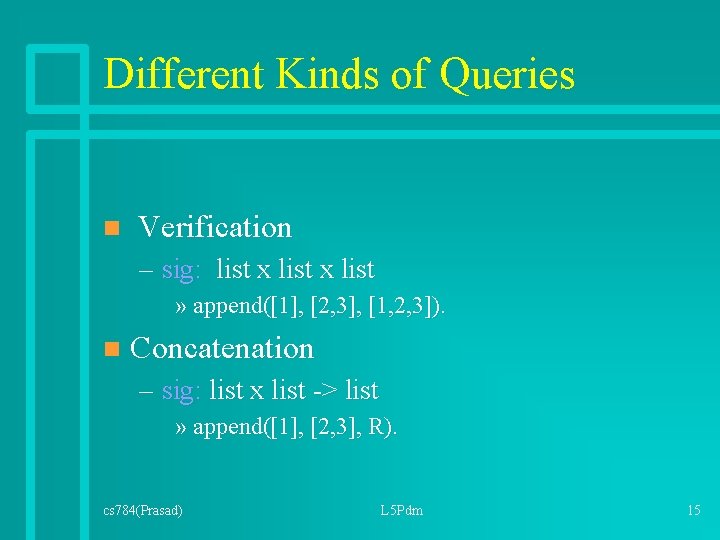 Different Kinds of Queries n Verification – sig: list x list » append([1], [2,