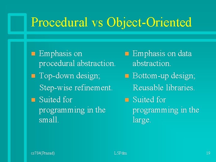 Procedural vs Object-Oriented n n n Emphasis on procedural abstraction. Top-down design; Step-wise refinement. Procedural vs Object-Oriented n n n Emphasis on procedural abstraction. Top-down design; Step-wise refinement.