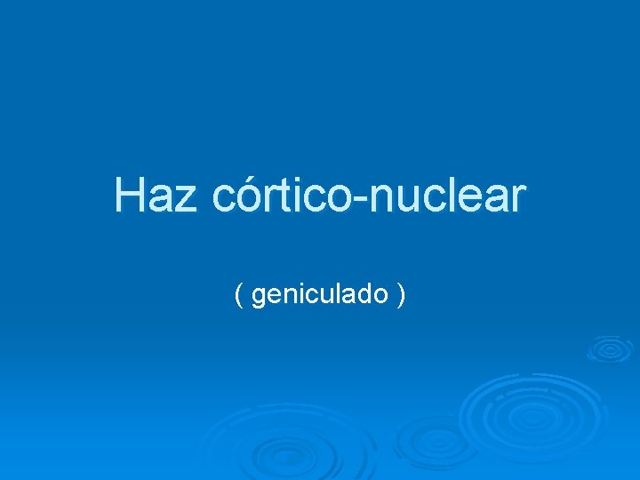 Haz córtico-nuclear ( geniculado ) 