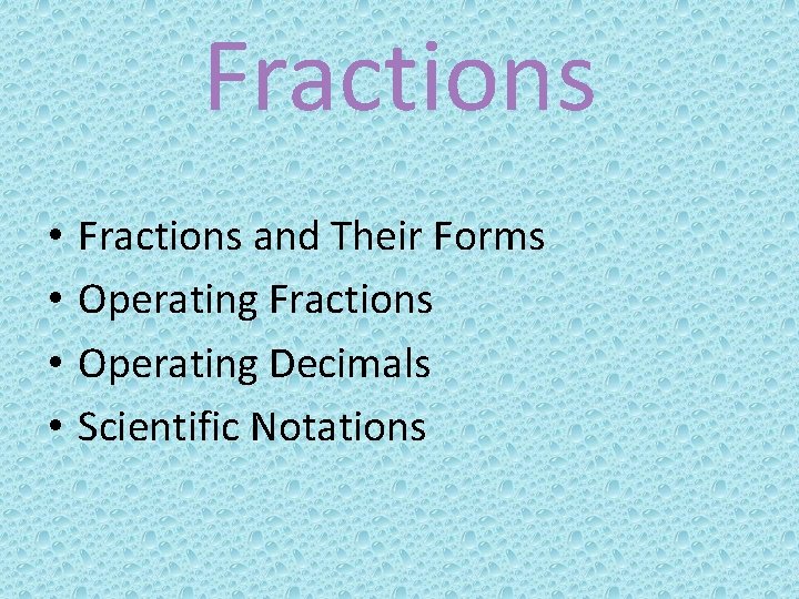 Fractions • • Fractions and Their Forms Operating Fractions Operating Decimals Scientific Notations 