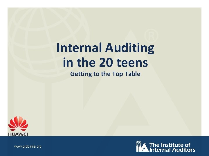 Internal Auditing in the 20 teens Getting to the Top Table www. globaliia. org