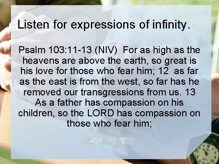 Listen for expressions of infinity. Psalm 103: 11 -13 (NIV) For as high as