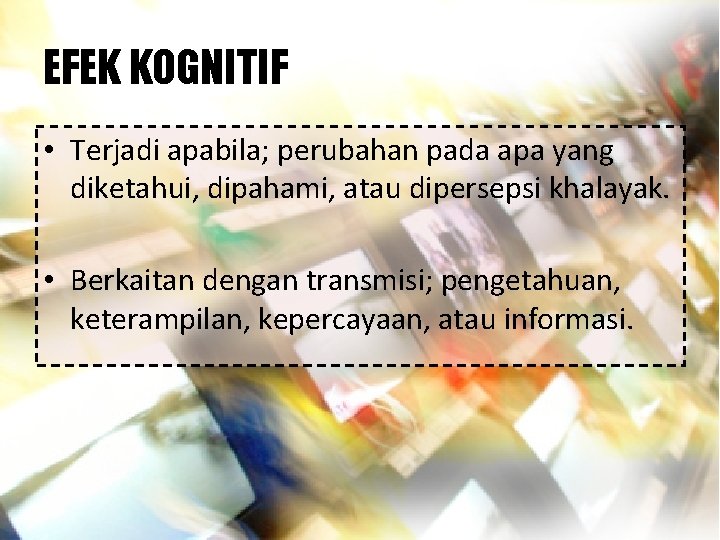 EFEK KOGNITIF • Terjadi apabila; perubahan pada apa yang diketahui, dipahami, atau dipersepsi khalayak.