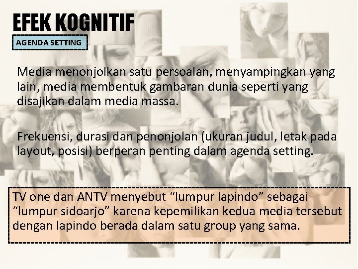 EFEK KOGNITIF AGENDA SETTING Media menonjolkan satu persoalan, menyampingkan yang lain, media membentuk gambaran