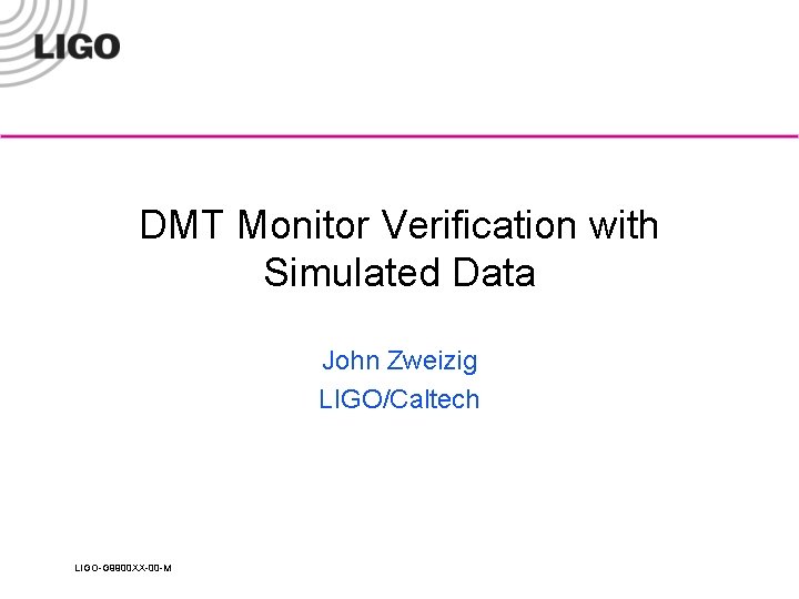 DMT Monitor Verification with Simulated Data John Zweizig LIGO/Caltech LIGO-G 9900 XX-00 -M 
