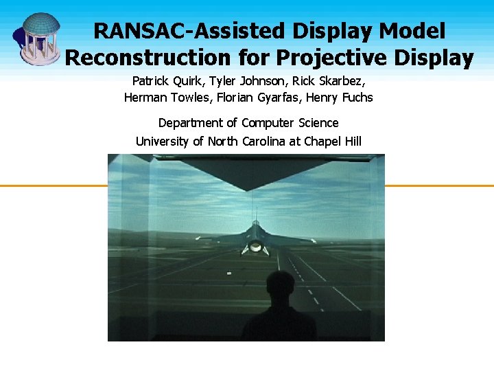 RANSAC-Assisted Display Model Reconstruction for Projective Display Patrick Quirk, Tyler Johnson, Rick Skarbez, Herman RANSAC-Assisted Display Model Reconstruction for Projective Display Patrick Quirk, Tyler Johnson, Rick Skarbez, Herman