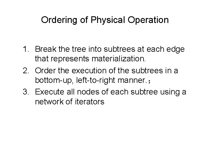 Ordering of Physical Operation 1. Break the tree into subtrees at each edge that