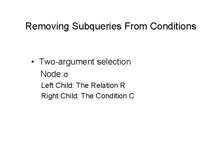 Removing Subqueries From Conditions • Two-argument selection Node: σ Left Child: The Relation R