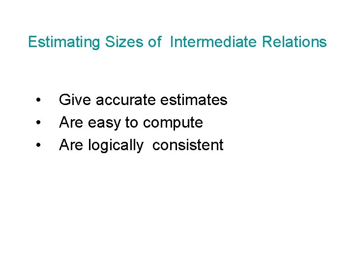 Estimating Sizes of Intermediate Relations • • • Give accurate estimates Are easy to