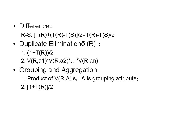  • Difference： R-S: [T(R)+(T(R)-T(S)]/2=T(R)-T(S)/2 • Duplicate Eliminationδ (R) ： 1. (1+T(R))/2 2. V(R,