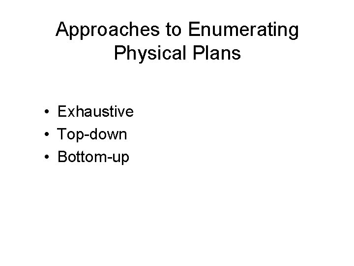 Approaches to Enumerating Physical Plans • Exhaustive • Top-down • Bottom-up 