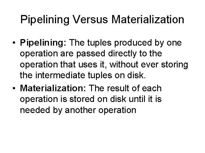 Pipelining Versus Materialization • Pipelining: The tuples produced by one operation are passed directly