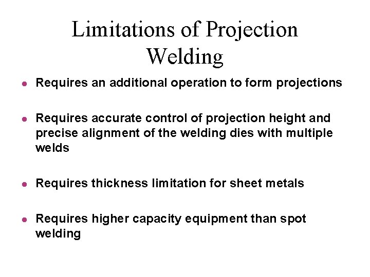 Limitations of Projection Welding l l Requires an additional operation to form projections Requires