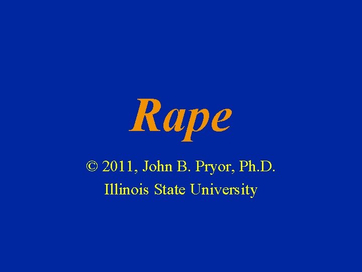 Rape © 2011, John B. Pryor, Ph. D. Illinois State University 