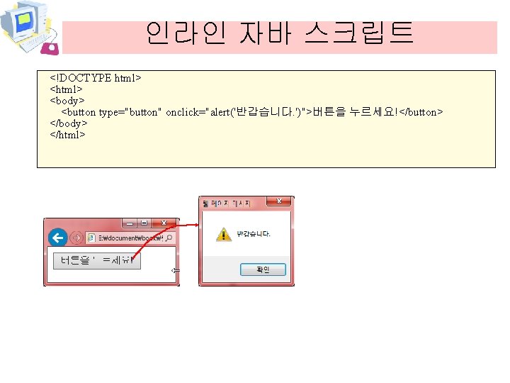 인라인 자바 스크립트 <!DOCTYPE html> <body> <button type="button" onclick="alert('반갑습니다. ')">버튼을 누르세요!</button> </body> </html> 