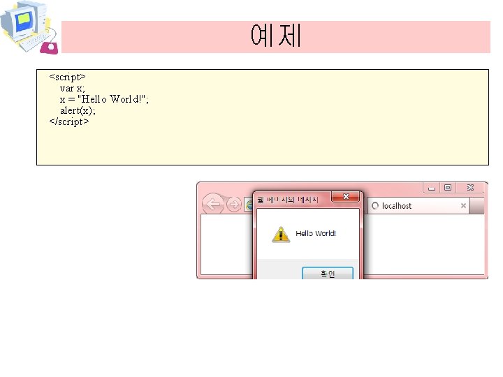 예제 <script> var x; x = "Hello World!"; alert(x); </script> 