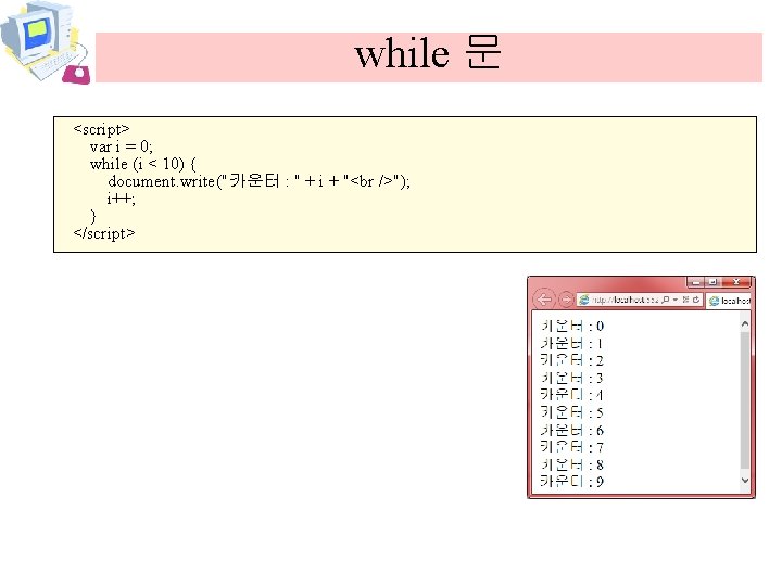 while 문 <script> var i = 0; while (i < 10) { document. write("카운터