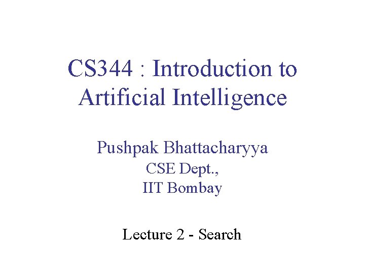 CS 344 : Introduction to Artificial Intelligence Pushpak Bhattacharyya CSE Dept. , IIT Bombay
