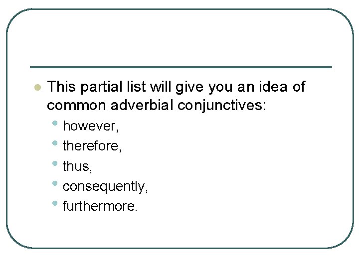 l This partial list will give you an idea of common adverbial conjunctives: •