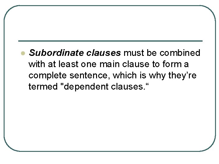 l Subordinate clauses must be combined with at least one main clause to form