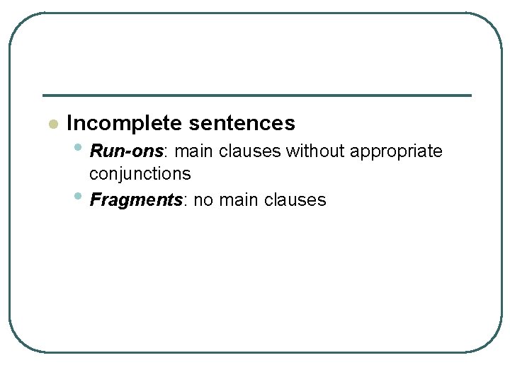 l Incomplete sentences • Run-ons: main clauses without appropriate • conjunctions Fragments: no main