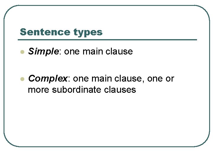 Sentence types l Simple: one main clause l Complex: one main clause, one or