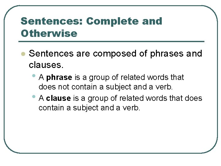 Sentences: Complete and Otherwise l Sentences are composed of phrases and clauses. • A