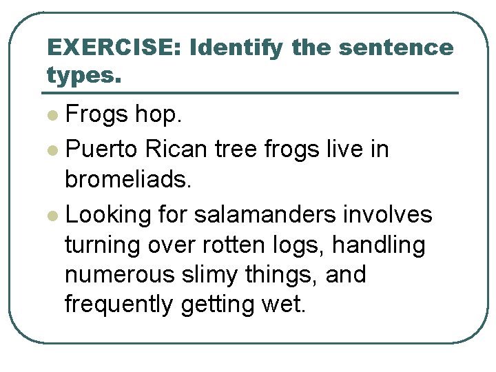 EXERCISE: Identify the sentence types. Frogs hop. l Puerto Rican tree frogs live in