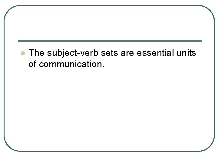 l The subject-verb sets are essential units of communication. 